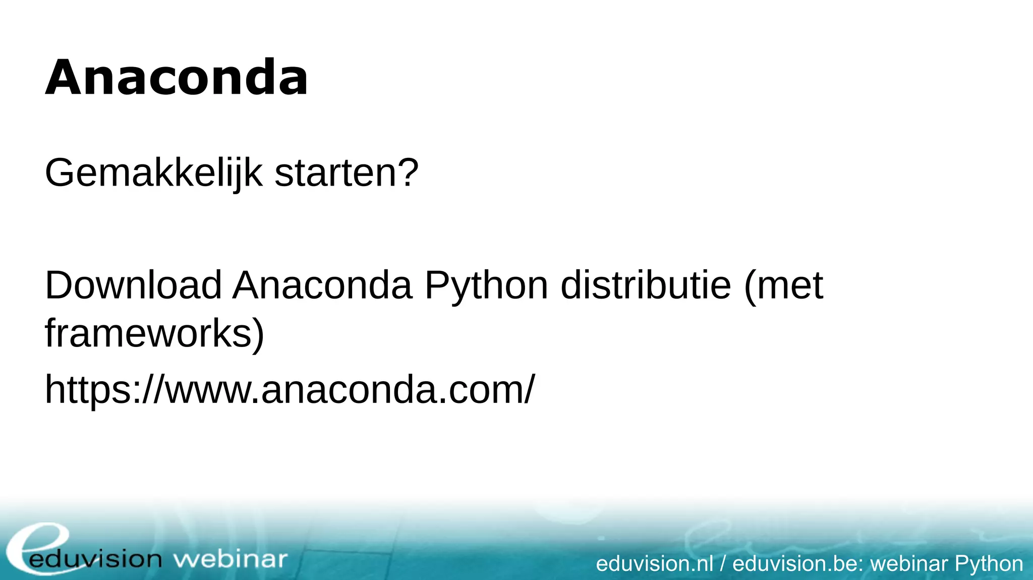 eduvision.nl / eduvision.be: webinar Python Anaconda Gemakkelijk starten? Download Anaconda Python distributie (met frameworks) https://www.anaconda.com/ 