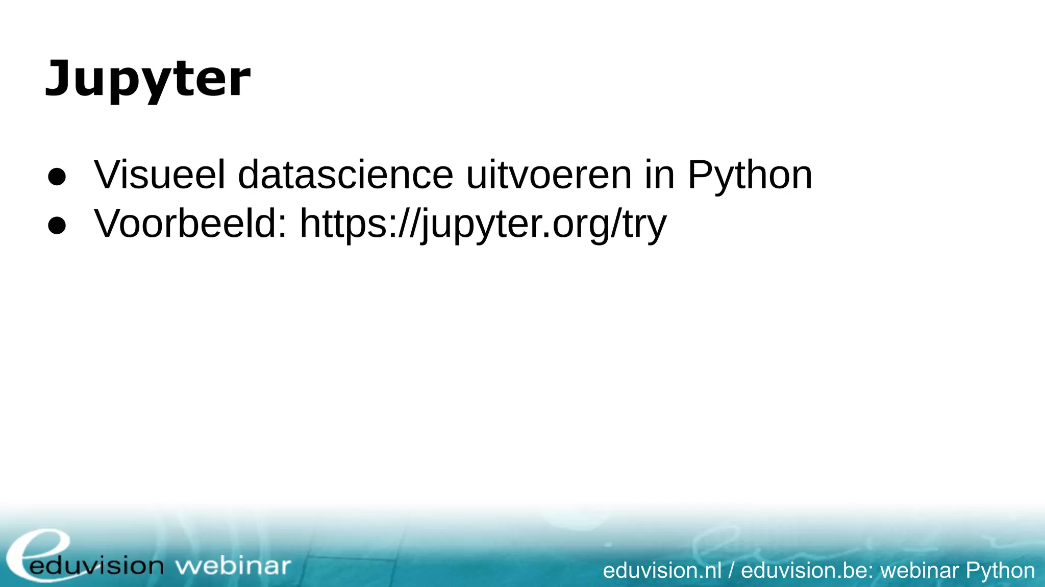 eduvision.nl / eduvision.be: webinar Python Jupyter ● Visueel datascience uitvoeren in Python ● Voorbeeld: https://jupyter.org/try 
