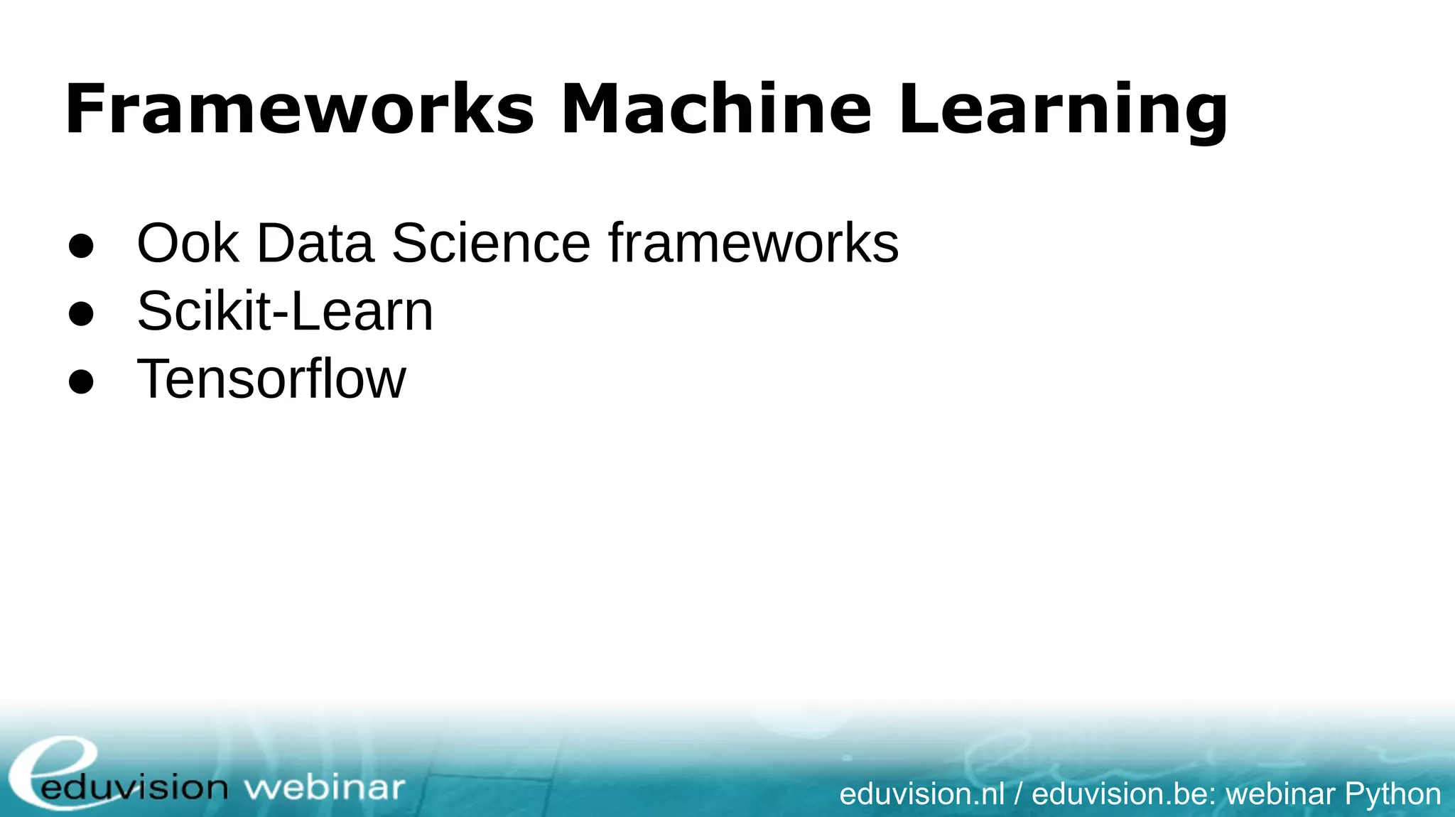 eduvision.nl / eduvision.be: webinar Python Frameworks Machine Learning ● Ook Data Science frameworks ● Scikit-Learn ● Tensorflow 