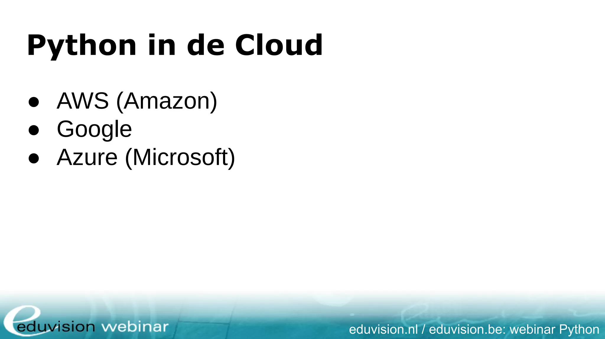 eduvision.nl / eduvision.be: webinar Python Python in de Cloud ● AWS (Amazon) ● Google ● Azure (Microsoft) 