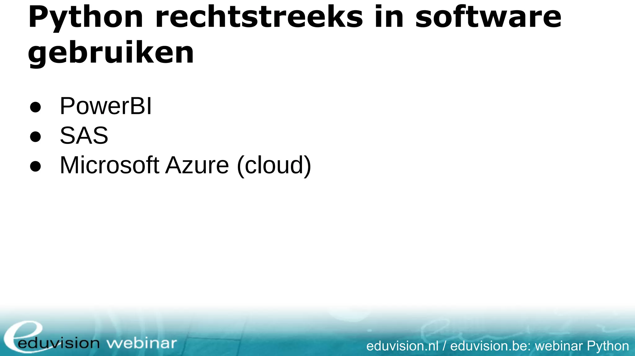 eduvision.nl / eduvision.be: webinar Python Python rechtstreeks in software gebruiken ● PowerBI ● SAS ● Microsoft Azure (cloud) 