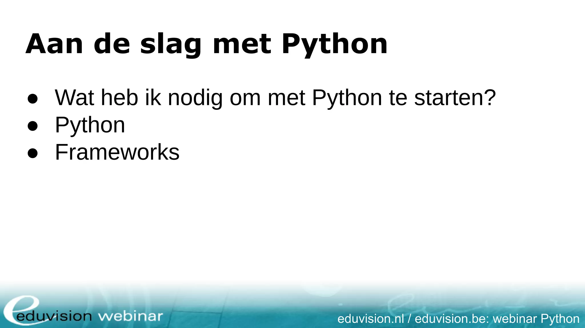 eduvision.nl / eduvision.be: webinar Python Aan de slag met Python ● Wat heb ik nodig om met Python te starten? ● Python ● Frameworks 