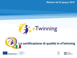 La certificazione di qualità in eTwinning
Webinar del 22 giugno 2016
 