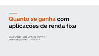 Quanto se ganha com
aplicações de renda fixa
Sílvio Crespo | Blog Dinheiro pra Viver
Webinário gratuito: 31/08/2017
 