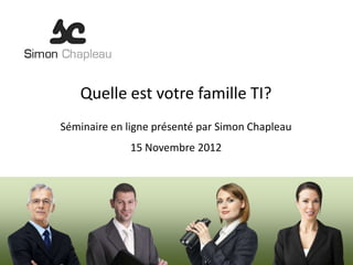 Quelle est votre famille TI?
Séminaire en ligne présenté par Simon Chapleau
             15 Novembre 2012
 