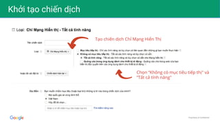Proprietary & Confidential
Khởi tạo chiến dịch
Tạo chiến dịch Chỉ Mạng Hiển Thị
Chọn “Không có mục tiêu tiếp thị" và
“Tất cả tính năng"
 