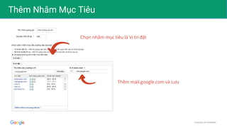 Proprietary & Confidential
Thêm Nhắm Mục Tiêu
Chọn nhắm mục tiêu là Vị trí đặt
Thêm mail.google.com và Lưu
 