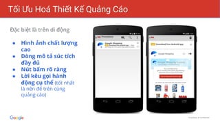 Proprietary & Confidential
Tối Ưu Hoá Thiết Kế Quảng Cáo
Đặc biệt là trên di động
● Hình ảnh chất lượng
cao
● Dòng mô tả súc tích
đầy đủ
● Nút bấm rõ ràng
● Lời kêu gọi hành
động cụ thể (tốt nhất
là nên để trên cùng
quảng cáo)
 