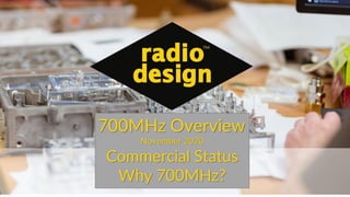 700MHz Overview
November 2020
Commercial Status
Why 700MHz?
 