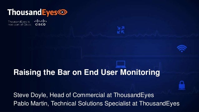 1
@ThousandEyes
Raising the Bar on End User Monitoring
Steve Doyle, Head of Commercial at ThousandEyes
Pablo Martin, Technical Solutions Specialist at ThousandEyes
 