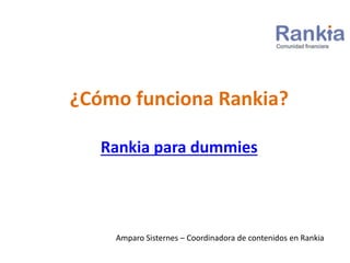 ¿Cómo funciona Rankia?
Rankia para dummies
Amparo Sisternes – Coordinadora de contenidos en Rankia
 