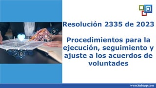 Resolución 2335 de 2023
Procedimientos para la
ejecución, seguimiento y
ajuste a los acuerdos de
voluntades
www.kubapp.com
 