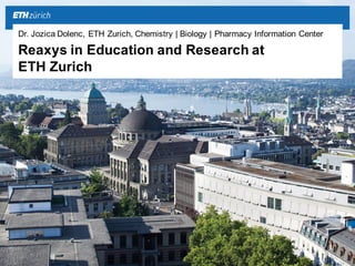 Dr.  Jozica  Dolenc,  ETH  Zurich,  Chemistry  |  Biology |  Pharmacy Information  Center
Reaxys in  Education  and Research  at  
ETH  Zurich
 