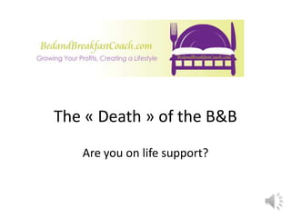 The « Death » of the B&B
Are you on life support?
 