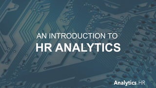 AN INTRODUCTION TO
HR ANALYTICS
 