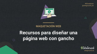 #SGwebinar
@siteground_es
MAQUETACIÓN WEB
Recursos para diseñar una
página web con gancho
siteground.es
 