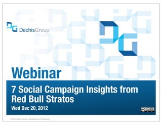 Webinar
 7 Social Campaign Insights from
 Red Bull Stratos
 Wed Dec 20, 2012
® 2012 Dachis Group. Confidential and Proprietary
                                                    1
 