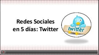 Redes Sociales
en 5 días: Twitter
 