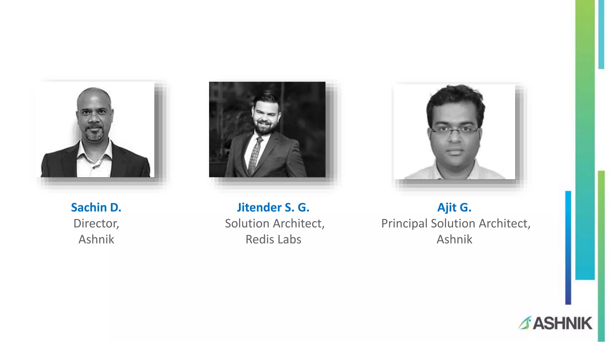 Sachin D.
Director,
Ashnik
Jitender S. G.
Solution Architect,
Redis Labs
Ajit G.
Principal Solution Architect,
Ashnik