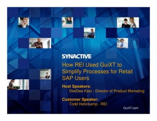 GuiXT.com
How REI Used GuiXT to
Simplify Processes for Retail
SAP Users
Host Speakers:
DeeDee Kato - Director of Product Marketing
Customer Speaker:
Todd Haferkamp - REI
.com
 