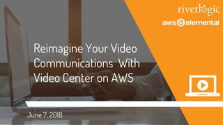 Reimagine Your Video
Communications With
Video Center on AWS
June 7, 2018
 