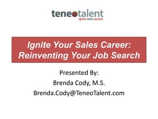 Ignite Your Sales Career:
Reinventing Your Job Search
Presented By:
Brenda Cody, M.S.
Brenda.Cody@TeneoTalent.com
 