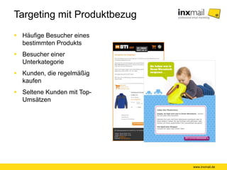 Targeting mit Produktbezug
 Häufige Besucher eines
bestimmten Produkts
 Besucher einer
Unterkategorie
 Kunden, die regelmäßig
kaufen
 Seltene Kunden mit Top-
Umsätzen
www.inxmail.de
 