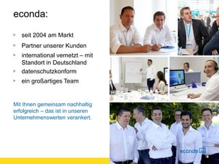 econda:
seit 2004 am Markt
Partner unserer Kunden
international vernetzt – mit
Standort in Deutschland
datenschutzkonform
ein großartiges Team
Mit Ihnen gemeinsam nachhaltig
erfolgreich – das ist in unseren
Unternehmenswerten verankert.
 