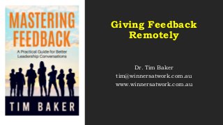 Giving Feedback
Remotely
Dr. Tim Baker
tim@winnersatwork.com.au
www.winnersatwork.com.au
 