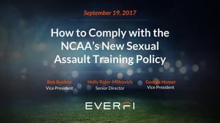 September 19, 2017
How to Comply with the
NCAA’s New Sexual
Assault Training Policy
Rob Buelow
Vice President
Holly Rider-Milkovich
Senior Director
George Homer
Vice President
 