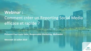Webinar :
Comment créer un Reporting Social Media
efficace et rapide ?
Présenté Paul-Louis Valat, Responsable Marketing, Meltwater
Mercredi 10 Juillet 2019
 