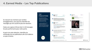 4. Earned Media - Les Top Publications
En classant vos mentions par nombre
d’engagements, vous pourrez identifier les
mess...
