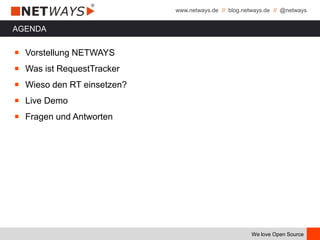 www.netways.de // blog.netways.de // @netways
We love Open Source
AGENDA
￭ Vorstellung NETWAYS
￭ Was ist RequestTracker
￭ Wieso den RT einsetzen?
￭ Live Demo
￭ Fragen und Antworten
 