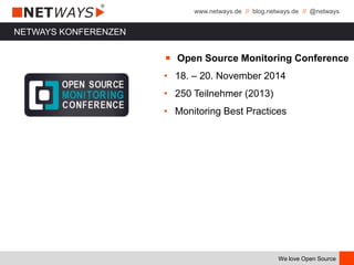 www.netways.de // blog.netways.de // @netways
We love Open Source
NETWAYS KONFERENZEN
￭ Open Source Monitoring Conference
• 18. – 20. November 2014
• 250 Teilnehmer (2013)
• Monitoring Best Practices
 