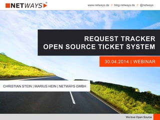 www.netways.de // blog.netways.de // @netways
We love Open Source
30.04.2014 | WEBINAR
REQUEST TRACKER
OPEN SOURCE TICKET SYSTEM
CHRISTIAN STEIN | MARIUS HEIN | NETWAYS GMBH
 