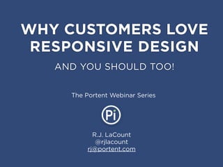 R.J. LaCount
@rjlacount
rj@portent.com
WHY CUSTOMERS LOVE
RESPONSIVE DESIGN
The Portent Webinar Series
AND YOU SHOULD TOO!
 