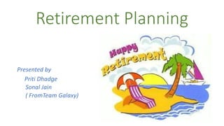 Retirement Planning
Presented by
Priti Dhadge
Sonal Jain
( FromTeam Galaxy)
 