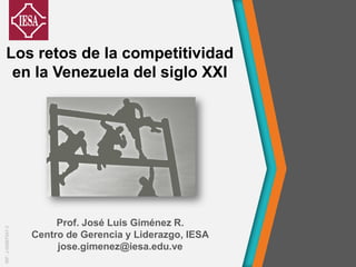 Prof. José Luis Giménez R.
Centro de Gerencia y Liderazgo, IESA
jose.gimenez@iesa.edu.ve
Los retos de la competitividad
en la Venezuela del siglo XXI
RIF:J-00067547-3
 
