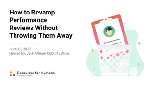 How to Revamp
Performance
Reviews Without
Throwing Them Away
June 13, 2017
Hosted by: Jack Altman, CEO of Lattice
 