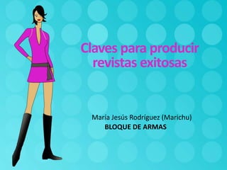 Claves para producir
revistas exitosas
María Jesús Rodríguez (Marichu)
BLOQUE DE ARMAS
 