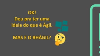 OK!
Deu pra ter uma
ideia do que é Ágil.
MAS E O RHÁGIL?
 