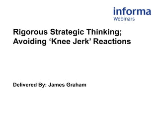 Rigorous Strategic Thinking;
Avoiding ‘Knee Jerk’ Reactions
Delivered By: James Graham
 