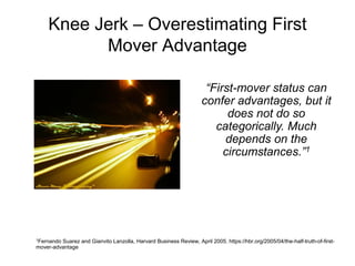 Knee Jerk – Overestimating First
Mover Advantage
“First-mover status can
confer advantages, but it
does not do so
categori...