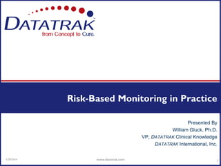 Presented By
William Gluck, Ph.D.
VP, DATATRAK Clinical Knowledge
DATATRAK International, Inc.
Risk-Based Monitoring in Practice
5/29/2014
1www.datatrak.com
 