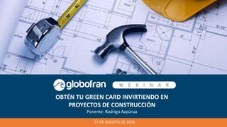 OBTÉN TU GREEN CARD INVIRTIENDO EN
PROYECTOS DE CONSTRUCCIÓN
Ponente: Rodrigo Azpúrua
17 DE AGOSTO DE 2016
 