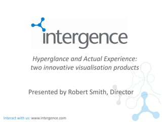 Hyperglance and Actual Experience:
               two innovative visualisation products


              Presented by Robert Smith, Director


Interact with us: www.intergence.com
 