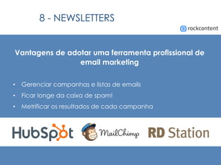 Vantagens de adotar uma ferramenta profissional de
email marketing
•  Gerenciar campanhas e listas de emails
•  Ficar longe da caixa de spam!
•  Metrificar os resultados de cada campanha
8 - NEWSLETTERS
 