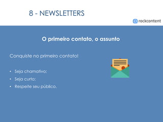 O primeiro contato, o assunto
Conquiste no primeiro contato!
•  Seja chamativo;
•  Seja curto;
•  Respeite seu público.
8 - NEWSLETTERS
 