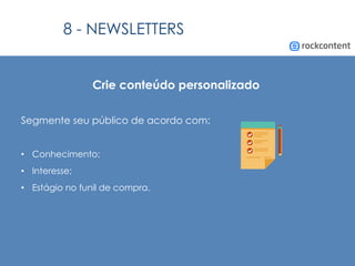 Crie conteúdo personalizado
Segmente seu público de acordo com:
•  Conhecimento;
•  Interesse;
•  Estágio no funil de compra.
8 - NEWSLETTERS
 