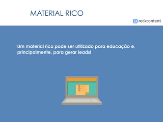 MATERIAL RICO
Um material rico pode ser utilizado para educação e,
principalmente, para gerar leads!
 